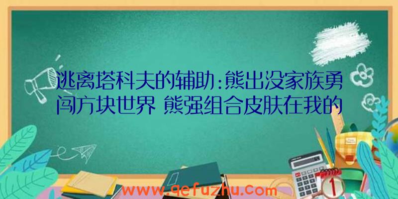 逃离塔科夫的辅助:熊出没家族勇闯方块世界